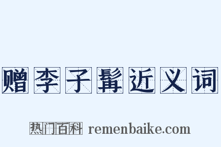 赠李子髯近义词是什么意思的图片